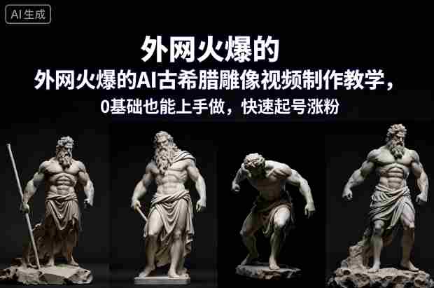 外网火爆的AI古希腊雕像视频制作教学，0基础也能上手做，快速起号涨粉-金启