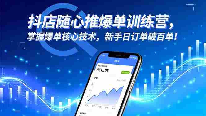 （16526期）抖店随心推爆单训练营，掌握爆单核心技术，新手日订单破百单！-金启