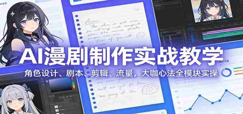 AI 漫剧制作实战教学：角色设计、剧本、剪辑、流量，大咖心法全模块实操-金启