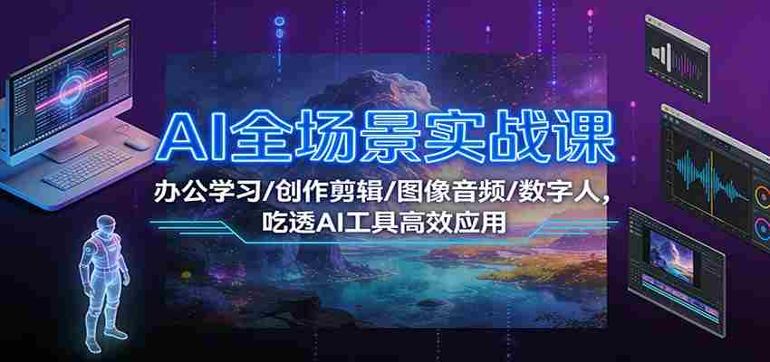 AI全场景实战课：办公学习/创作剪辑/图像音频/数字人，吃透AI工具高效应用-金启