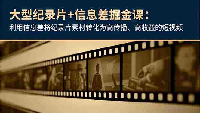 （16741期）大型纪录片+信息差掘金课：利用信息差将纪录片素材转化为高传播、高收益的短视频-金启
