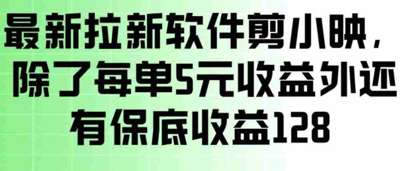 最新拉新软件剪小映,除了每单5米收益外还有保底收益128,一部手机轻松賺钱-金启