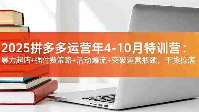 （16642期）2025拼多多运营年4-10月特训营：暴力起店+强付费策略+活动爆流+突破运营瓶颈，干货拉满-金启