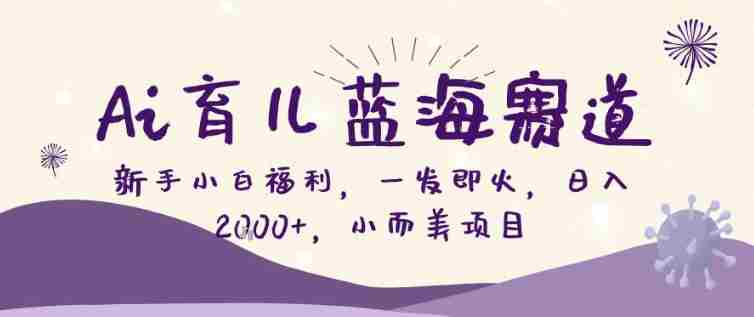 AI育儿蓝海赛道,新手小白福利一发即火,日入200+,小而美项目【揭秘】-金启