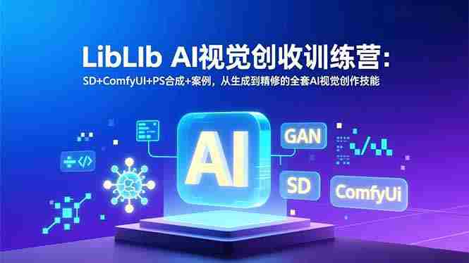 （16983期）LibLIb AI视觉创收训练营：SD+ComfyUI+PS合成+案例，从生成到精修的全套AI视觉创作技能-金启