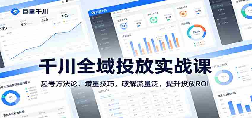 千川全域投放实战课：起号方法论，增量技巧，破解流量泛，提升投放ROI-金启