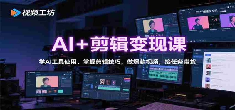 AI+剪辑变现课：学AI工具使用、掌握剪辑技巧，做爆款视频，接任务带货-金启