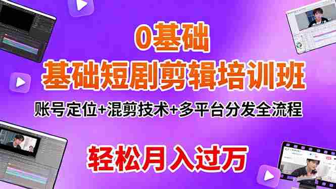 （16375期）0基础短剧剪辑培训班：账号定位+混剪技术+多平台分发全流程，轻松月入过万-金启