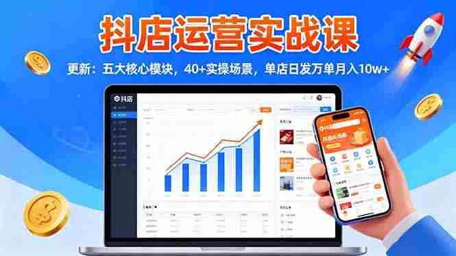 （16420期）抖店运营实战课-更新：五大核心模块，40+实操场景，单店日发万单月入10w+-金启