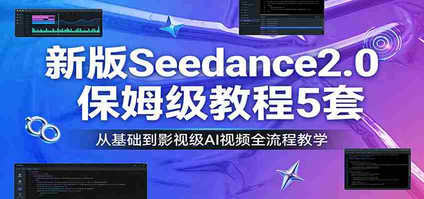 新版Seedance2.0保姆级教程5套：从基础到影视级AI视频全流程教学-金启