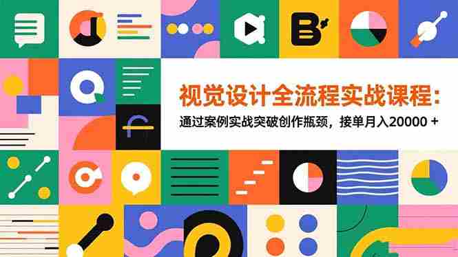 （16538期）视觉设计全流程实战课程：通过案例实战突破创作瓶颈，接单月入20000+-金启
