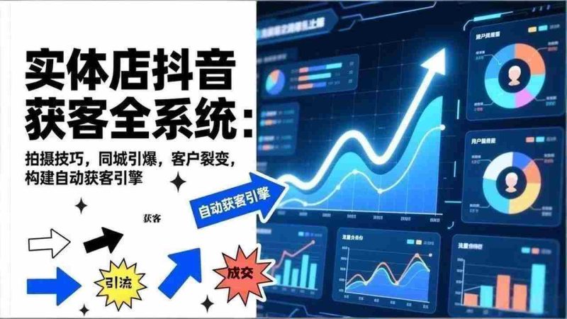 （17090期）2026实体店抖音获客全系统：拍摄技巧，同城引爆，客户裂变，构建自动获客引擎-金启