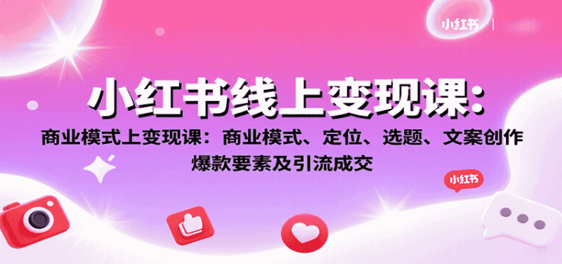 小红书线上变现课：商业模式、定位、选题、文案创作、爆款要素及引流成交-金启