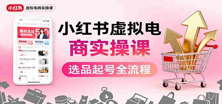小红书虚拟电商实操课：选品起号+AI 内容创作+店铺运营+引流私域+自动化发笔记-金启