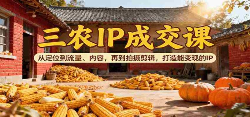 三农IP成交课：从定位到流量、内容，再到拍摄剪辑，打造能变现的IP-金启