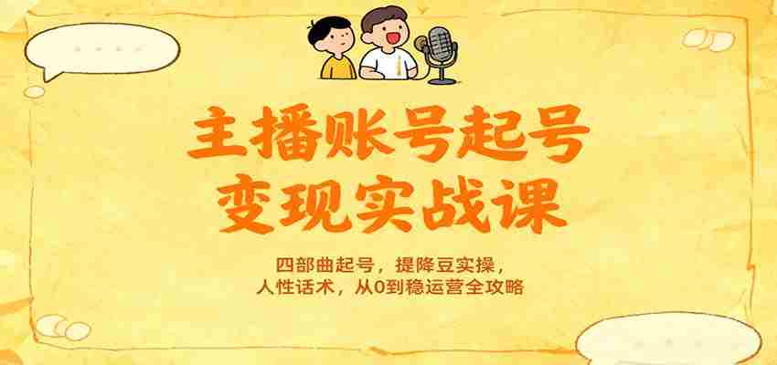 主播账号起号变现实战课，四部曲起号，提降豆实操，人性话术，从0到稳运营全攻略-金启