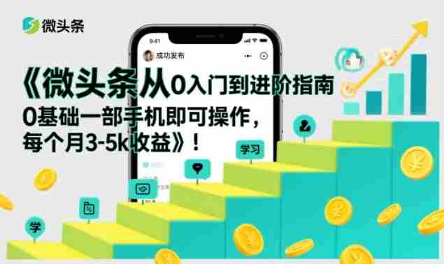 微头条从0入门到进阶指南，0基础一部手机即可操作，每个月3-5k收益-金启