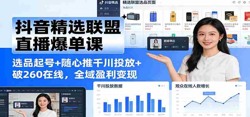 抖音精选联盟直播爆单课：选品起号+随心推千川投放+破260在线，全域盈利变现-金启
