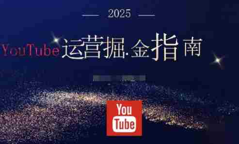2025油管YouTuBe运营掘金指南，全方位帮你从零搭建油管运营体系-金启