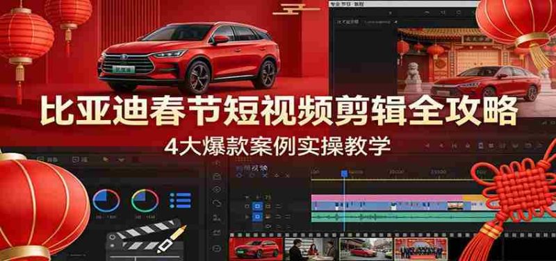 比亚迪春节短视频剪辑全攻略，4大爆款案例实操教学-金启