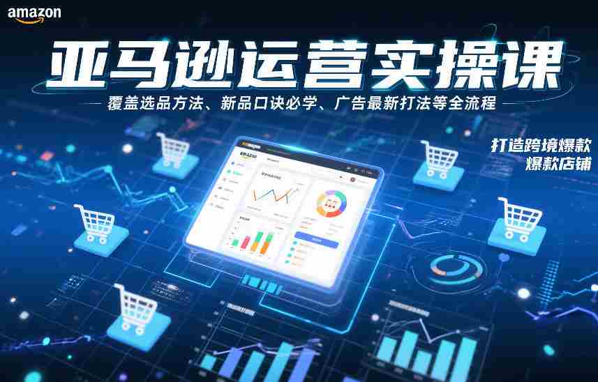 亚马逊运营实操课，覆盖选品方法、新品口诀必学、广告最新打法等全流程，打造跨境爆款店铺-金启