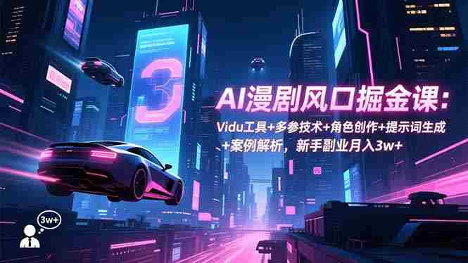 （16738期）AI漫剧风口掘金课：Vidu工具+多参技术+角色创作+提示词生成+案例解析，新手副业月入3w+-金启