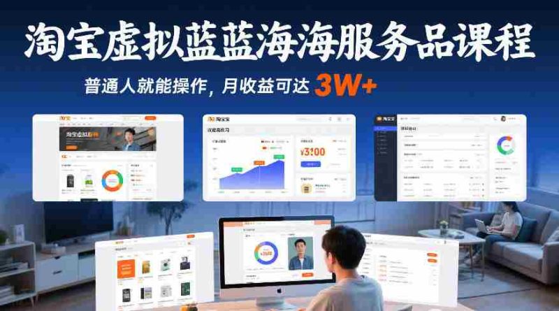 淘宝虚拟蓝海服务品课程,普通人就能操作,月收益可达3W+-金启