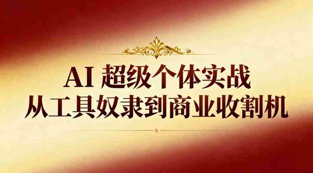 （16718期）AI超级个体实战：从工具奴隶到商业收割机-金启