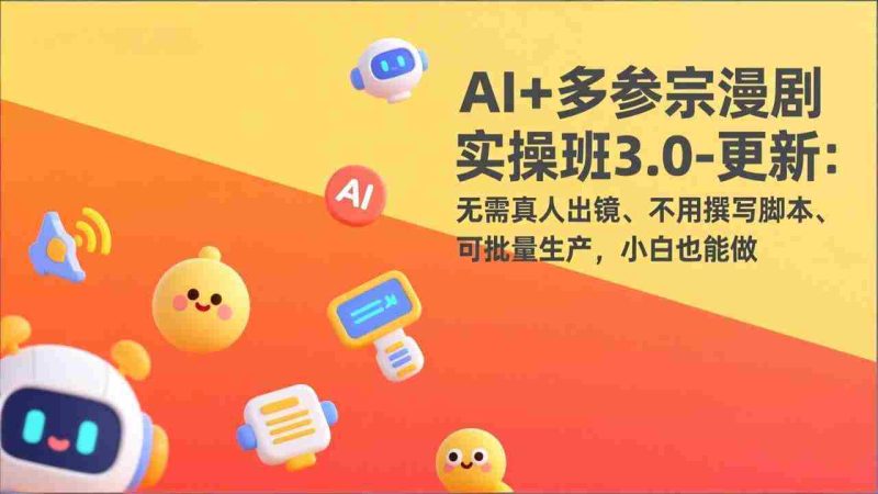 （17404期）AI+多参宗漫剧实操班3.0-更新：无需真人出镜、不用撰写脚本、可批量生产，小白也能做-金启