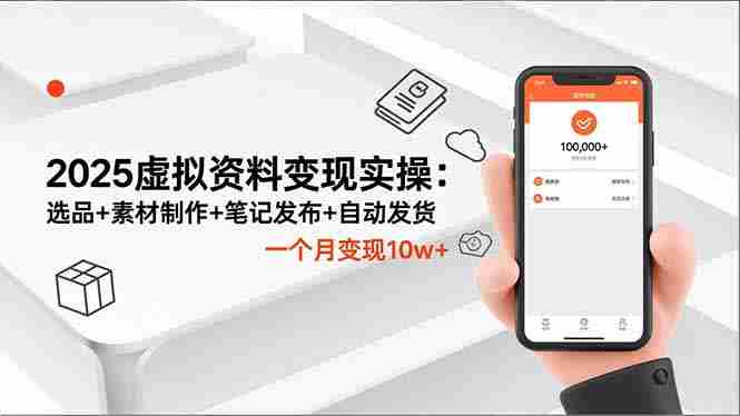 （16644期）2025虚拟资料变现实操：选品+素材制作+笔记发布+自动发货，一个月变现10w+-金启