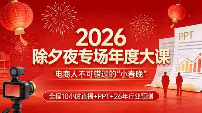 （17450期）2026除夕夜专场年度大课，全程10小时直播+PPT+26年行业预测，是电商人不可错过的“小春晚”-金启