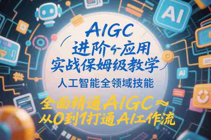 AIGC进阶应用实战保姆级教学，人工智能全领域技能，全面精通AIGC从0到1打通AI工作流-金启