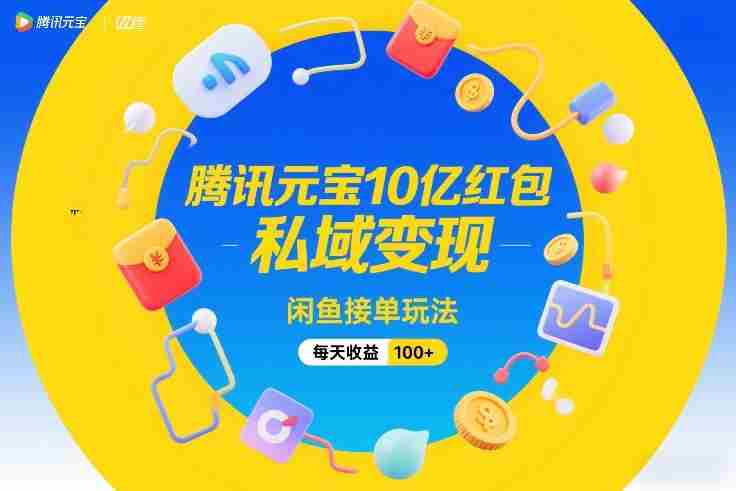 腾讯元宝10亿红包，私域变现，闲鱼接单玩法，每天收益100+-金启