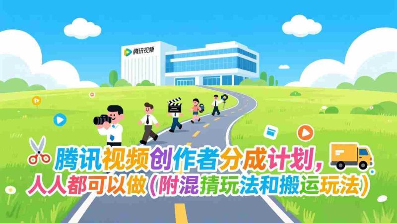 (17137期)腾讯视频创作者分成计划,人人都可以做(附混剪玩法和搬运玩法)-金启