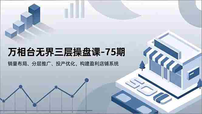 （16769期）万相台无界三层操盘课-75期，销量布局、分层推广、投产优化，构建盈利店铺系统-金启