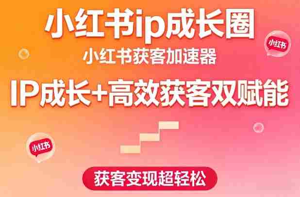 小红书ip成长圈,小红书获客加速器,IP成长+高效获客双赋能,获客变现超轻松-金启
