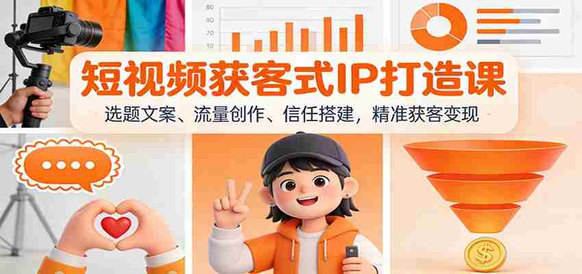 短视频获客式IP打造课：选题文案、流量创作、信任搭建，精准获客变现-金启