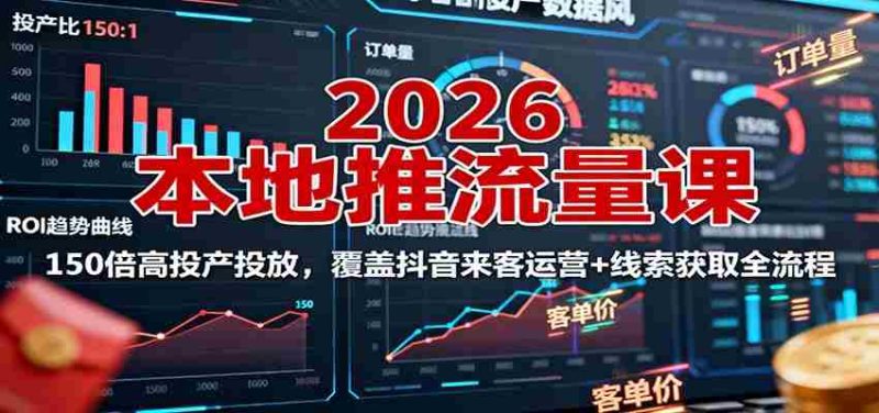 2026本地推流量课：150倍高投产投放，覆盖抖音来客运营+线索获取全流程-金启
