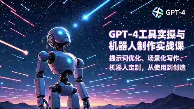 （16837期）GPT-4工具实操与机器人制作实战课：提示词优化、场景化写作、机器人定制，从使用到创造-金启