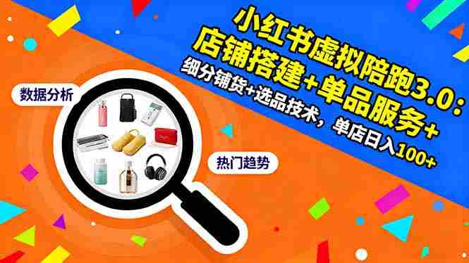 （16451期）小红书虚拟陪跑3.0：店铺搭建+单品服务+细分铺货+选品技术，单店日入100+-金启