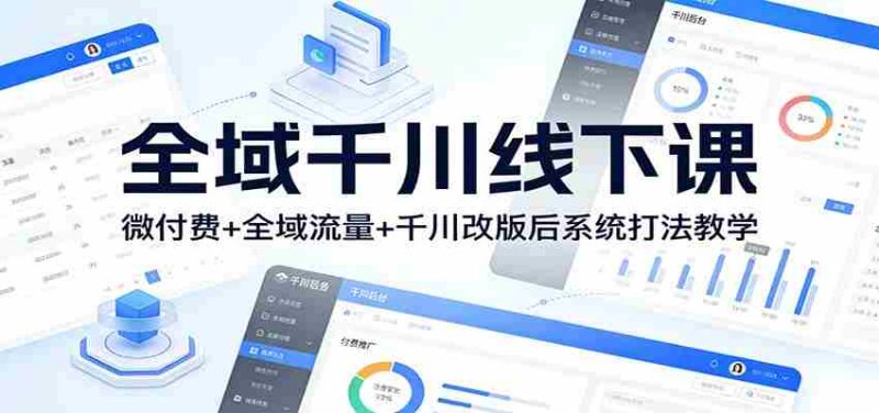 全域千川线下课：微付费+全域流量+千川改版后系统打法教学-金启
