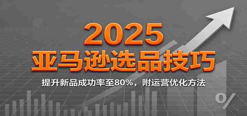 2025亚马逊选品技巧，提升新品成功率至80%，附运营优化方法-金启