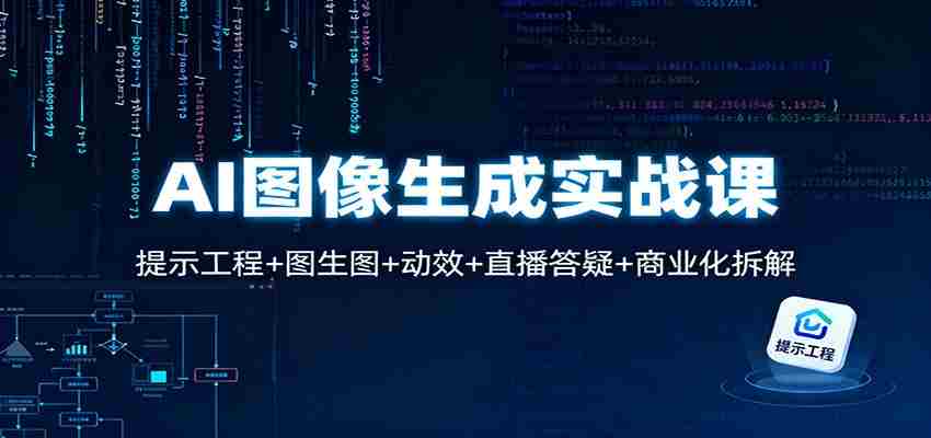 AI图像生成实战课：提示工程+图生图+动效+直播答疑+商业化拆解-金启