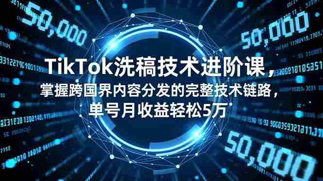 （16693期）TikTok洗稿技术进阶课，掌握跨国界内容分发的完整技术链路，单号月收益轻松5万-金启