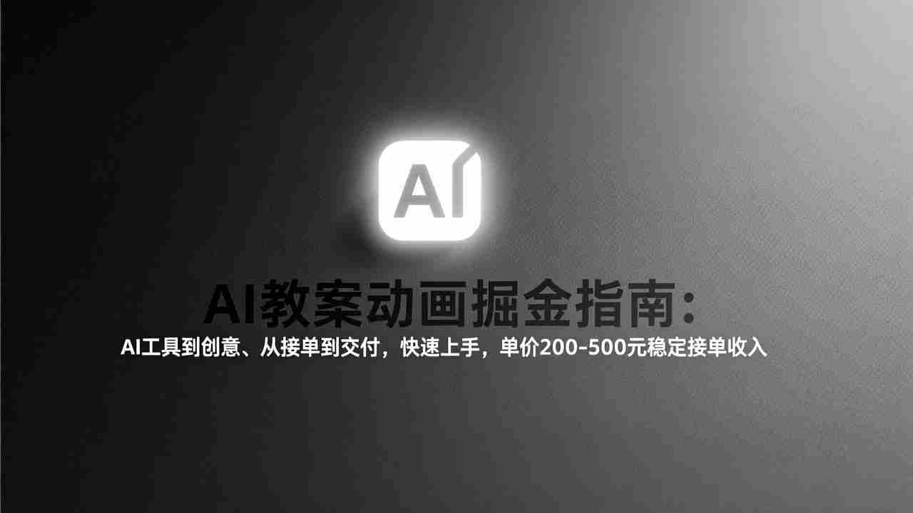 （17349期）AI教案动画掘金指南：从工具到创意、从接单到交付，快速上手，单价200-500元稳定接单收入-金启