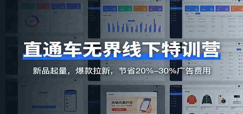 直通车无界线下特训营：新品起量，爆款拉新，节省20%-30%广告费用-金启