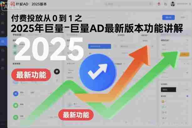 付费投放从0到1之2025年巨量AD最新版本功能讲解-金启
