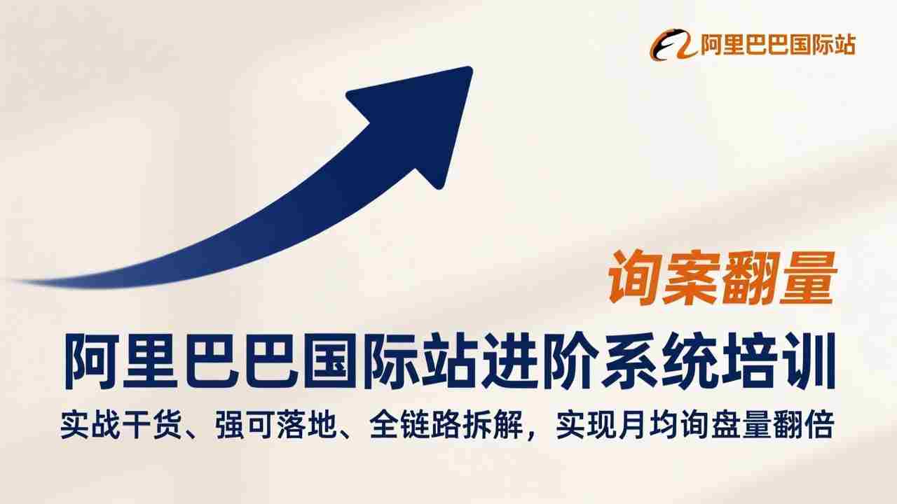 （17335期）阿里巴巴国际站进阶系统培训，实战干货、强可落地、全链路拆解，实现月均询盘量翻倍-金启