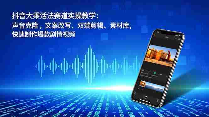 （16863期）抖音大乘活法赛道实操教学：声音克隆，文案改写、双端剪辑、素材库，快速制作爆款剧情视频-金启