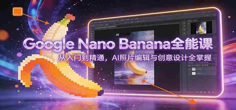 Google Nano Banana全能课：从入门到精通，AI照片编辑与创意设计全掌握-金启